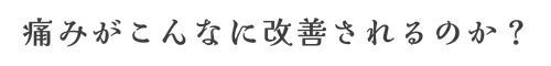 痛みがこんなに改善されるのか？