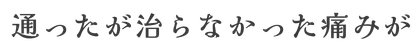 通ったが治らなかった痛みが